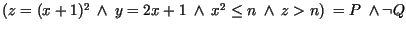 $(z = (x + 1)^{2}\ \wedge\ y = 2x + 1 \ \wedge\ x^{2} \leq n \ \wedge\ z>n) \ = P \ \wedge \neg Q$