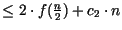 $\leq 2\cdot f(\frac{n}{2})+c_{2}\cdot n$