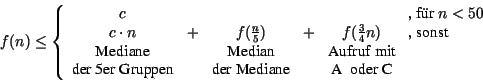 \begin{displaymath}
f(n)\leq \left\{
\begin{array}{cccccl}
c &&&&& \mbox{, f\um...
...\mbox{der Mediane}&&\mbox{A \mbox{ oder }C}
\end{array}\right.
\end{displaymath}