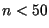 $n < 50$