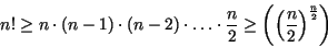 \begin{eqnarray*}
n!\geq n \cdot (n-1)\cdot (n-2)\cdot \ldots \cdot\frac{n}{2}\geq\left(\left(\frac{n}{2}\right)^{\frac{n}{2}}\right)
\end{eqnarray*}