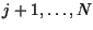 $j + 1, \ldots, N$