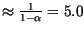 $\approx \frac{1}{1- \alpha} = 5.0$