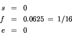 \begin{eqnarray*}
s&= & {0}\\
f & = &0.0625\ = \ 1/16\\
e & = & {0}
\end{eqnarray*}