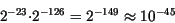\begin{displaymath}2^{-23} {\cdot} 2^{-126} = 2^{-149} \approx 10^{-45}\end{displaymath}
