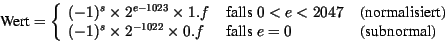 \begin{displaymath}
\mbox{Wert} = \left\{ \begin{array}{lll}
(-1)^{s} \times 2^{...
... \mbox{ falls } e = 0& \mbox{ (subnormal) }
\end{array}\right.
\end{displaymath}