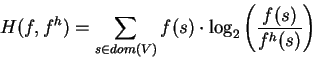 \begin{displaymath}H(f,f^h) = \sum_{s \in dom(V)} f(s) \cdot \log_2\left(\frac{f(s)}{f^h(s)}\right)
\end{displaymath}