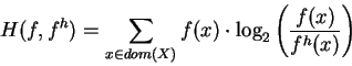 \begin{displaymath}H(f,f^h) = \sum_{x \in dom(X)} f(x) \cdot \log_2\left(\frac{f(x)}{f^h(x)}\right)
\end{displaymath}